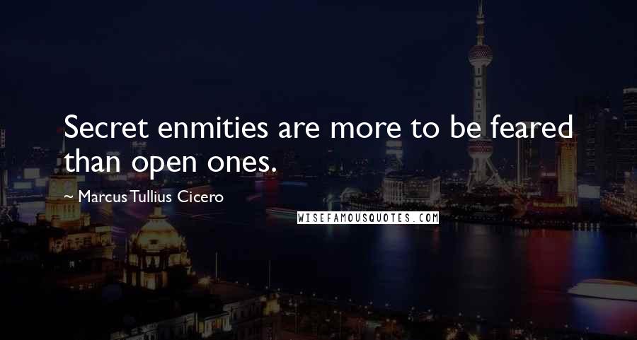 Marcus Tullius Cicero quotes: Secret enmities are more to be feared than open ones.