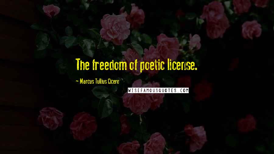 Marcus Tullius Cicero quotes: The freedom of poetic license.