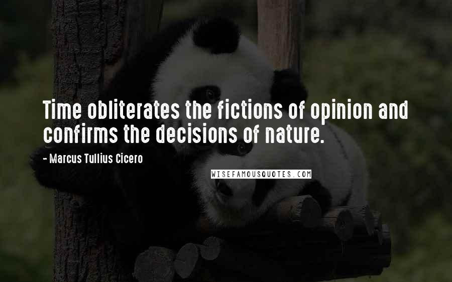 Marcus Tullius Cicero quotes: Time obliterates the fictions of opinion and confirms the decisions of nature.