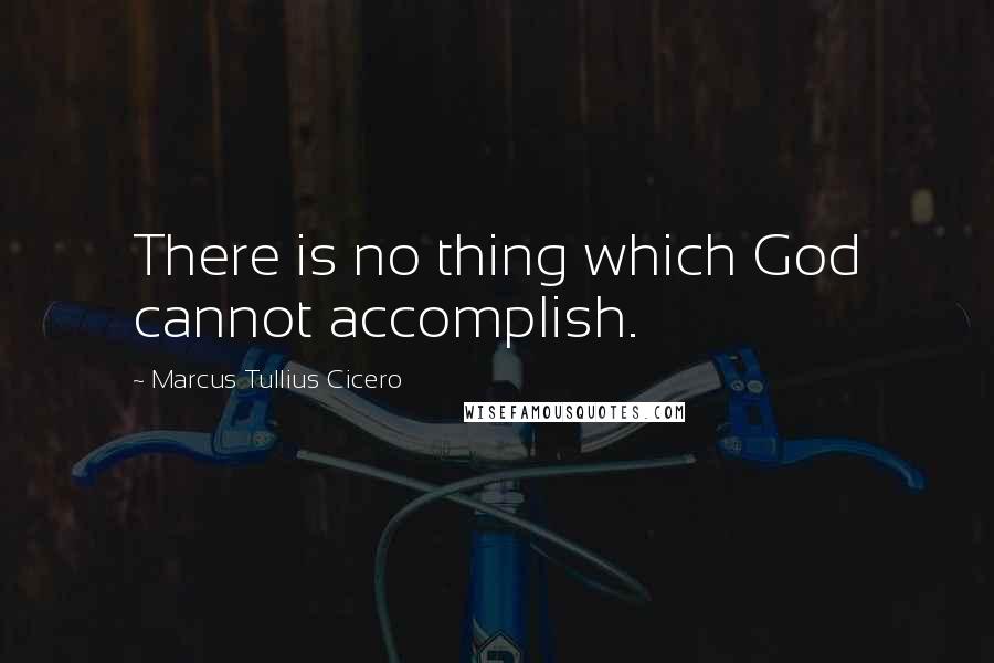 Marcus Tullius Cicero quotes: There is no thing which God cannot accomplish.