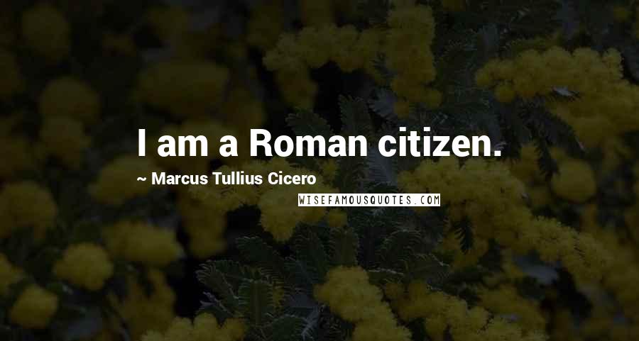 Marcus Tullius Cicero quotes: I am a Roman citizen.