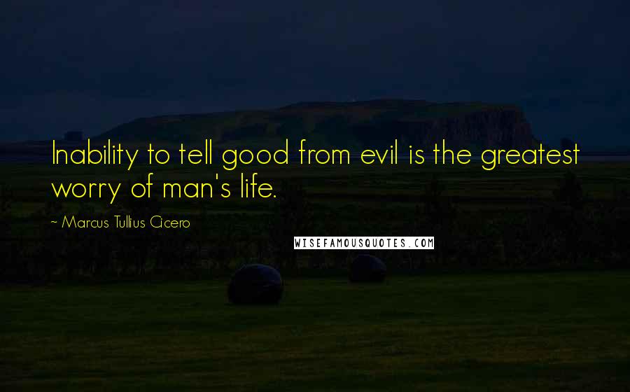 Marcus Tullius Cicero quotes: Inability to tell good from evil is the greatest worry of man's life.