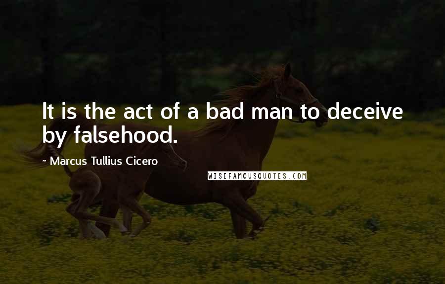 Marcus Tullius Cicero quotes: It is the act of a bad man to deceive by falsehood.