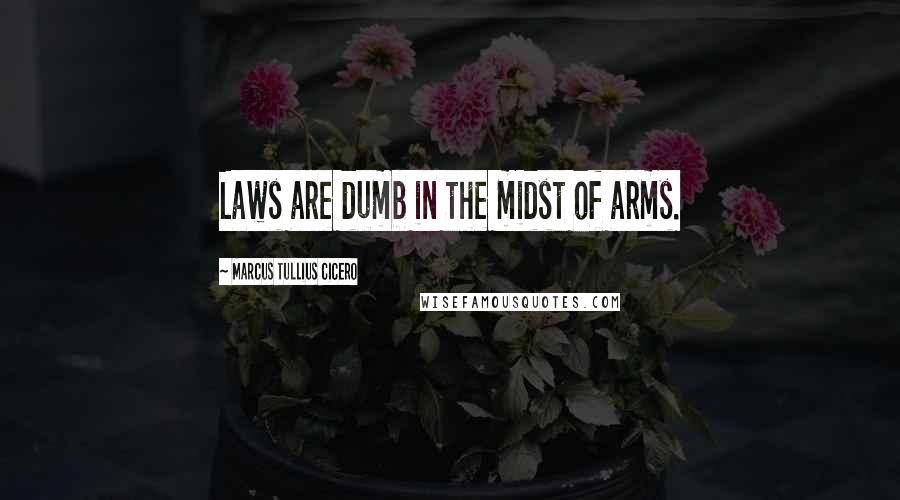 Marcus Tullius Cicero quotes: Laws are dumb in the midst of arms.
