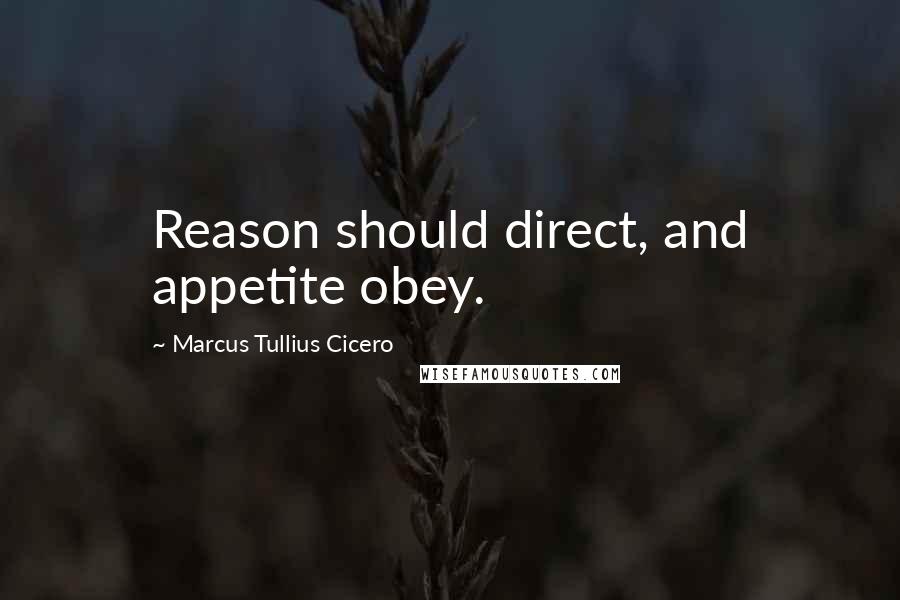 Marcus Tullius Cicero quotes: Reason should direct, and appetite obey.