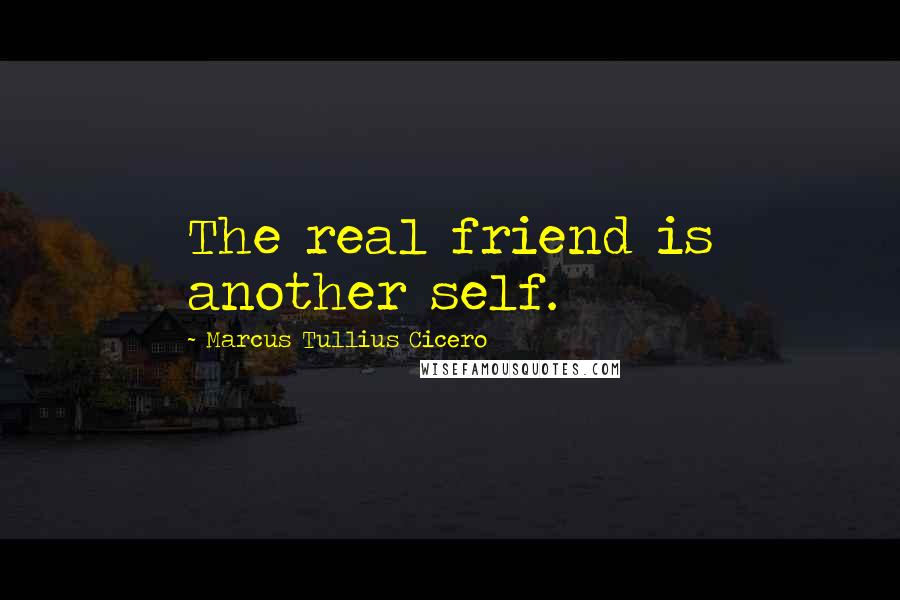 Marcus Tullius Cicero quotes: The real friend is another self.