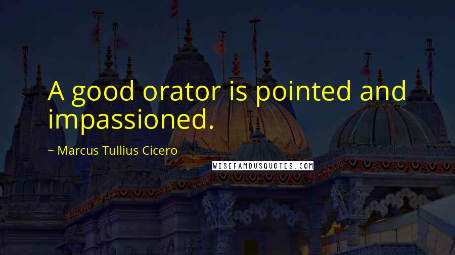 Marcus Tullius Cicero quotes: A good orator is pointed and impassioned.