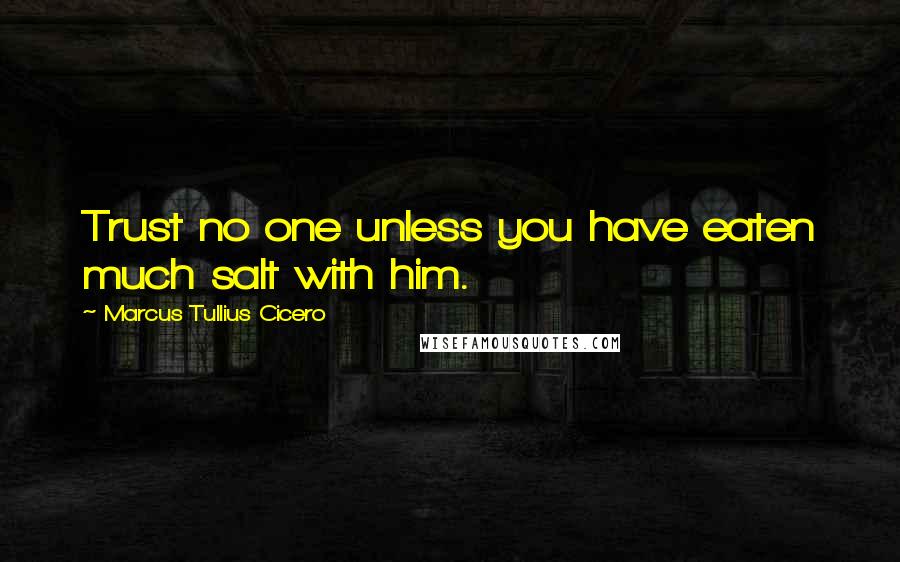 Marcus Tullius Cicero quotes: Trust no one unless you have eaten much salt with him.