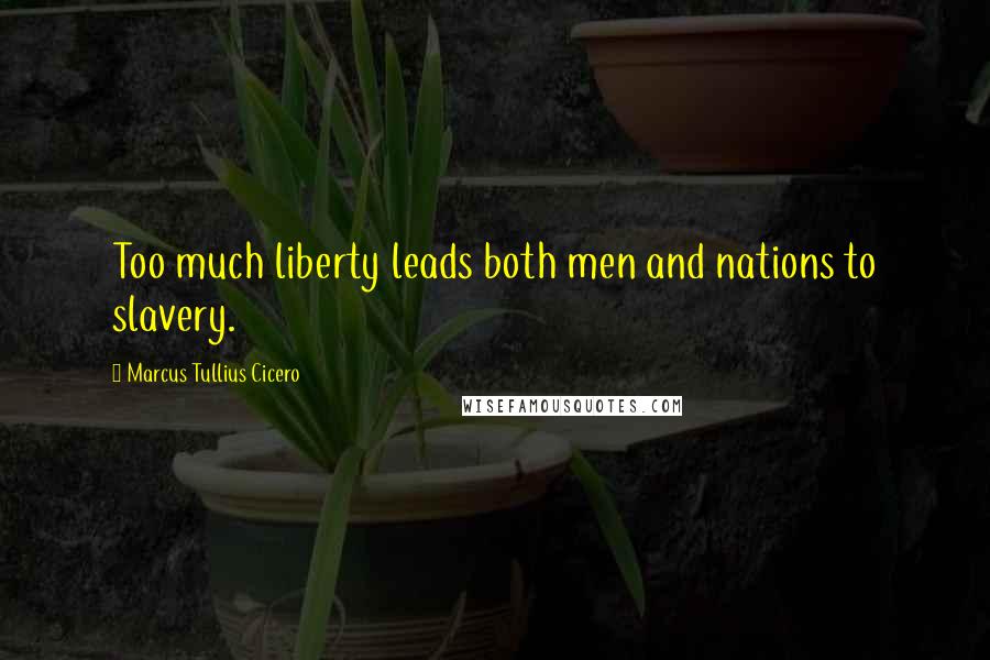 Marcus Tullius Cicero quotes: Too much liberty leads both men and nations to slavery.