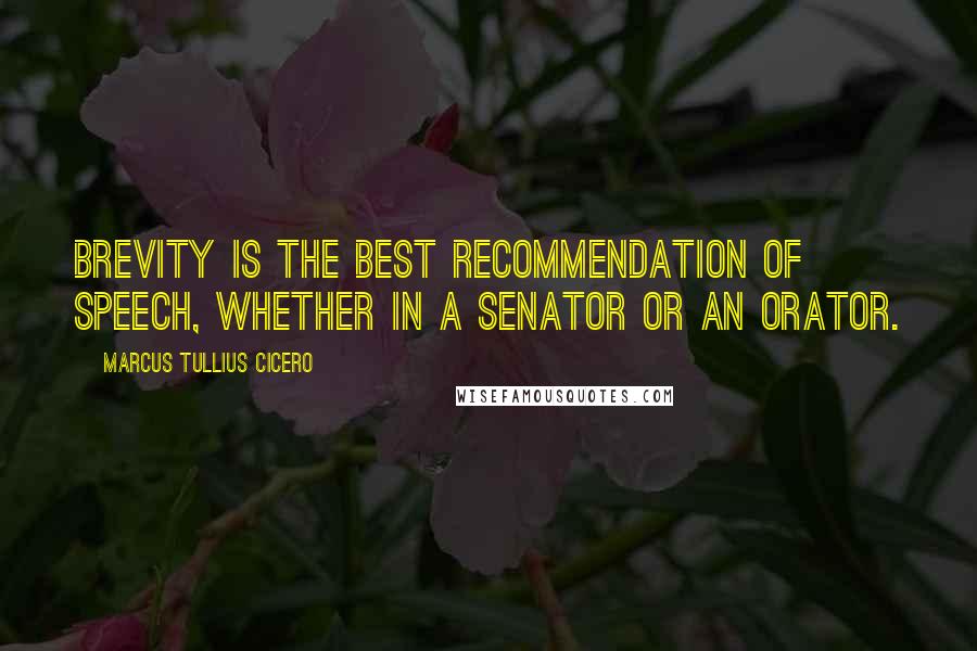 Marcus Tullius Cicero quotes: Brevity is the best recommendation of speech, whether in a senator or an orator.