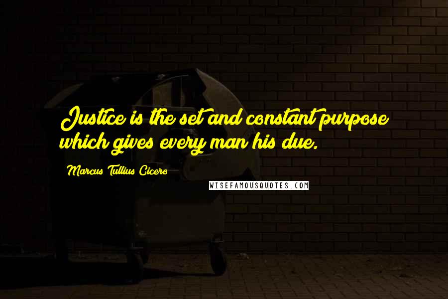 Marcus Tullius Cicero quotes: Justice is the set and constant purpose which gives every man his due.