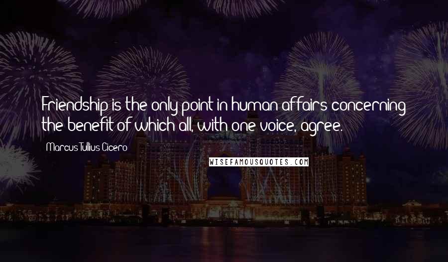 Marcus Tullius Cicero quotes: Friendship is the only point in human affairs concerning the benefit of which all, with one voice, agree.