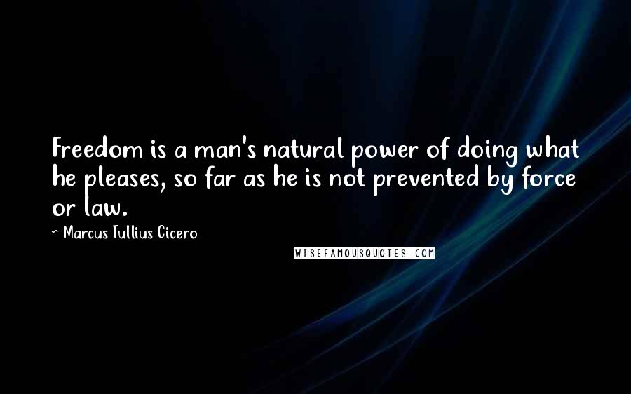 Marcus Tullius Cicero quotes: Freedom is a man's natural power of doing what he pleases, so far as he is not prevented by force or law.