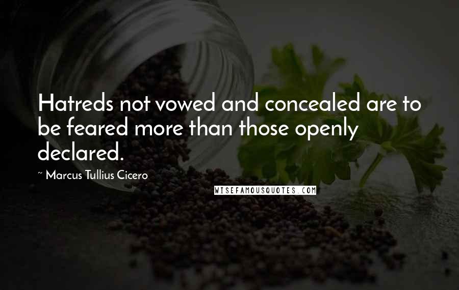 Marcus Tullius Cicero quotes: Hatreds not vowed and concealed are to be feared more than those openly declared.