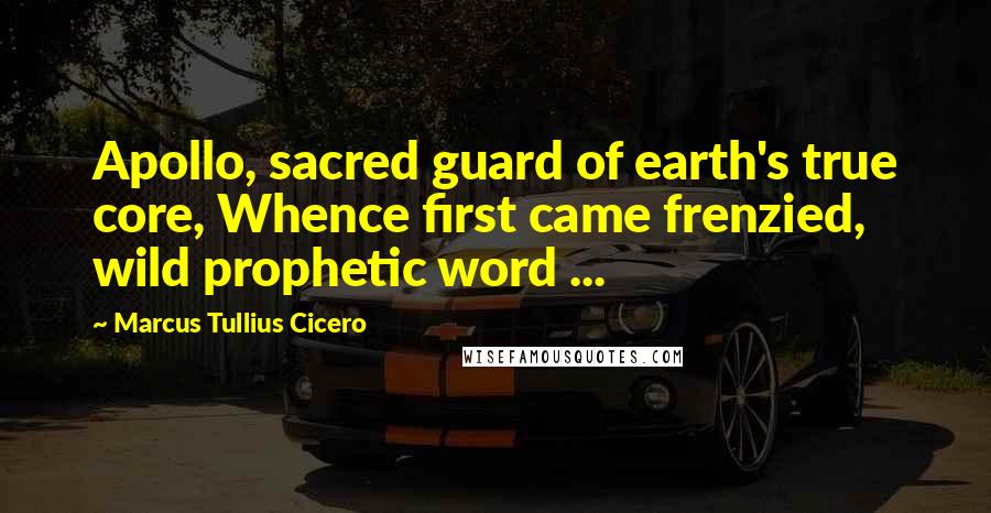 Marcus Tullius Cicero quotes: Apollo, sacred guard of earth's true core, Whence first came frenzied, wild prophetic word ...