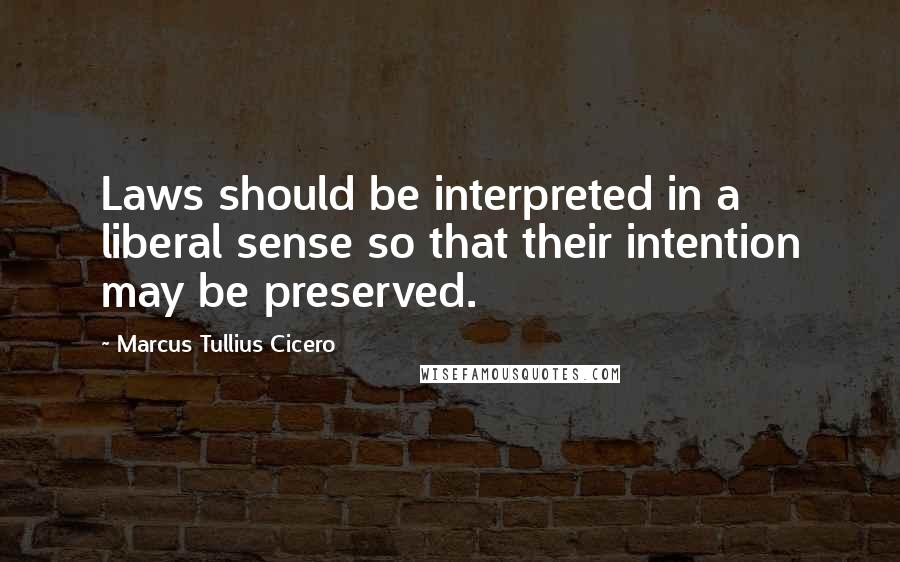 Marcus Tullius Cicero quotes: Laws should be interpreted in a liberal sense so that their intention may be preserved.