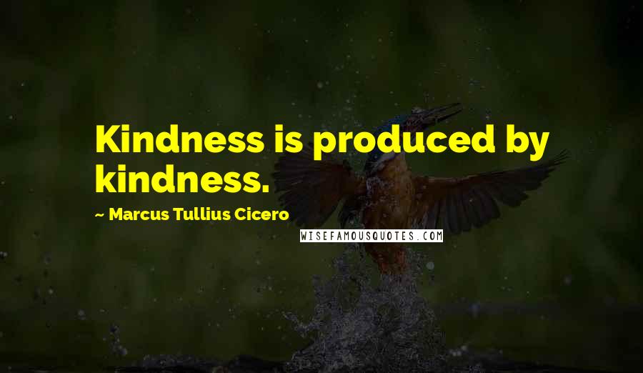 Marcus Tullius Cicero quotes: Kindness is produced by kindness.