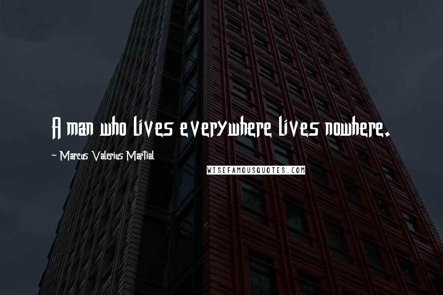 Marcus Valerius Martial quotes: A man who lives everywhere lives nowhere.