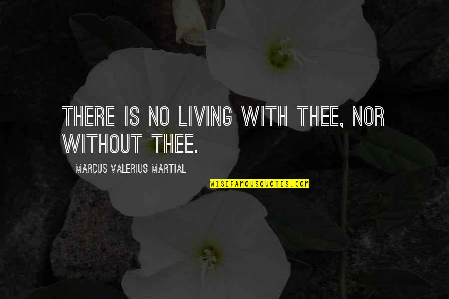 Marcus Valerius Martial Quotes By Marcus Valerius Martial: There is no living with thee, nor without