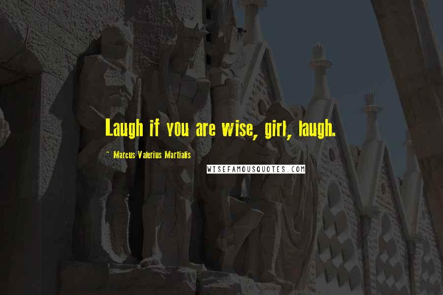 Marcus Valerius Martialis quotes: Laugh if you are wise, girl, laugh.