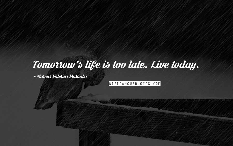 Marcus Valerius Martialis quotes: Tomorrow's life is too late. Live today.