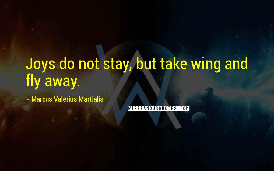 Marcus Valerius Martialis quotes: Joys do not stay, but take wing and fly away.