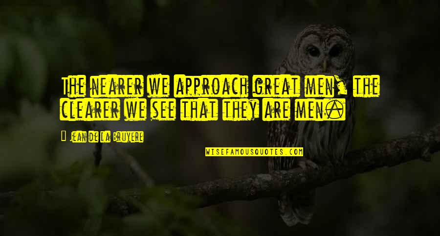 Marcus Valerius Quotes By Jean De La Bruyere: The nearer we approach great men, the clearer Marcus Valerius Quotes By Jean De La Bruyere: The nearer we approach great men, the clearer