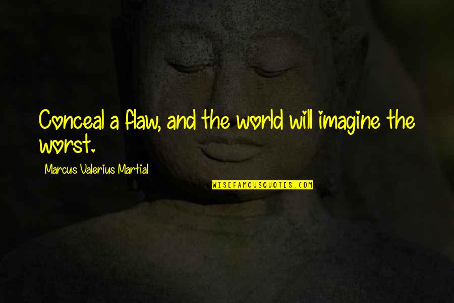 Marcus Valerius Quotes By Marcus Valerius Martial: Conceal a flaw, and the world will imagine Marcus Valerius Quotes By Marcus Valerius Martial: Conceal a flaw, and the world will imagine