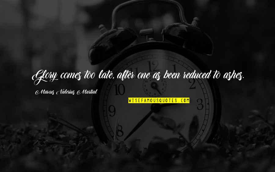Marcus Valerius Quotes By Marcus Valerius Martial: Glory comes too late, after one as been Marcus Valerius Quotes By Marcus Valerius Martial: Glory comes too late, after one as been