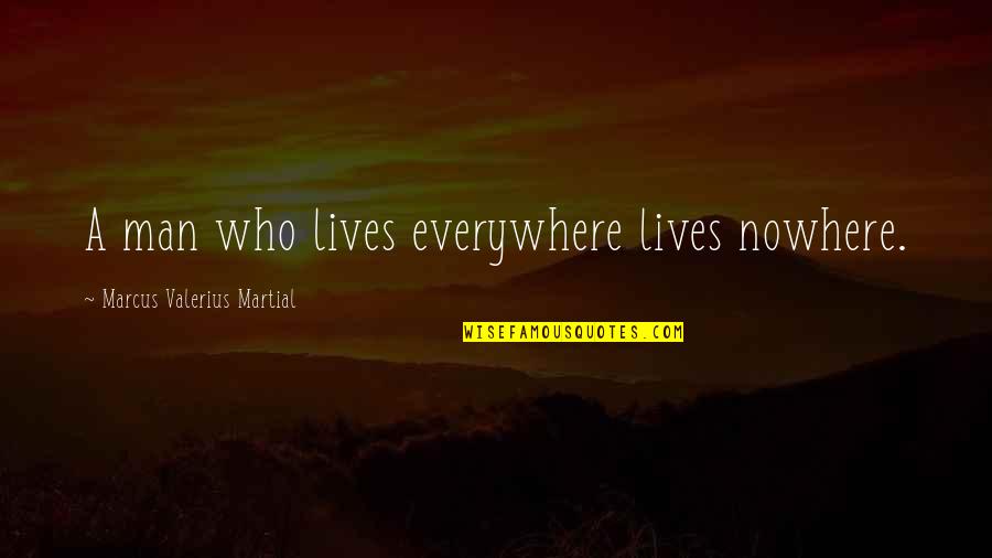 Marcus Valerius Quotes By Marcus Valerius Martial: A man who lives everywhere lives nowhere. Marcus Valerius Quotes By Marcus Valerius Martial: A man who lives everywhere lives nowhere.