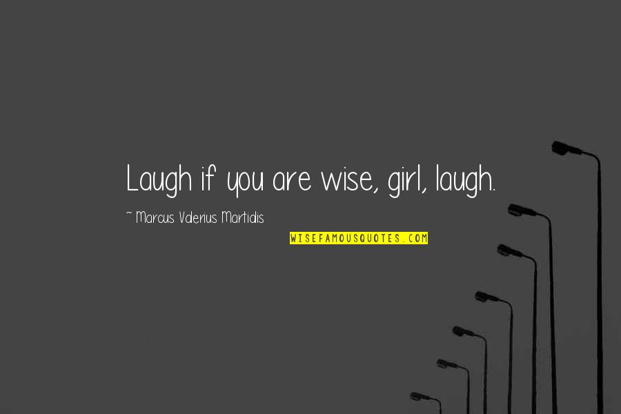Marcus Valerius Quotes By Marcus Valerius Martialis: Laugh if you are wise, girl, laugh. Marcus Valerius Quotes By Marcus Valerius Martialis: Laugh if you are wise, girl, laugh.