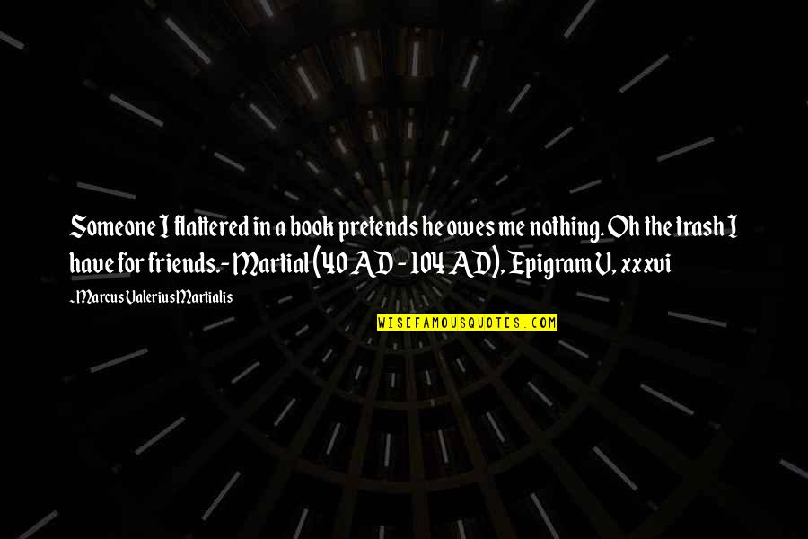 Marcus Valerius Quotes By Marcus Valerius Martialis: Someone I flattered in a book pretends he Marcus Valerius Quotes By Marcus Valerius Martialis: Someone I flattered in a book pretends he