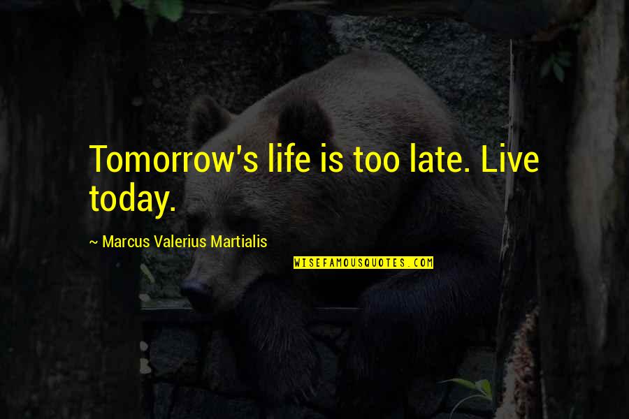 Marcus Valerius Quotes By Marcus Valerius Martialis: Tomorrow's life is too late. Live today. Marcus Valerius Quotes By Marcus Valerius Martialis: Tomorrow's life is too late. Live today.