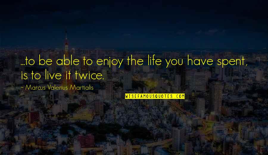Marcus Valerius Quotes By Marcus Valerius Martialis: ...to be able to enjoy the life you Marcus Valerius Quotes By Marcus Valerius Martialis: ...to be able to enjoy the life you