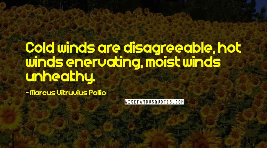 Marcus Vitruvius Pollio quotes: Cold winds are disagreeable, hot winds enervating, moist winds unhealthy.