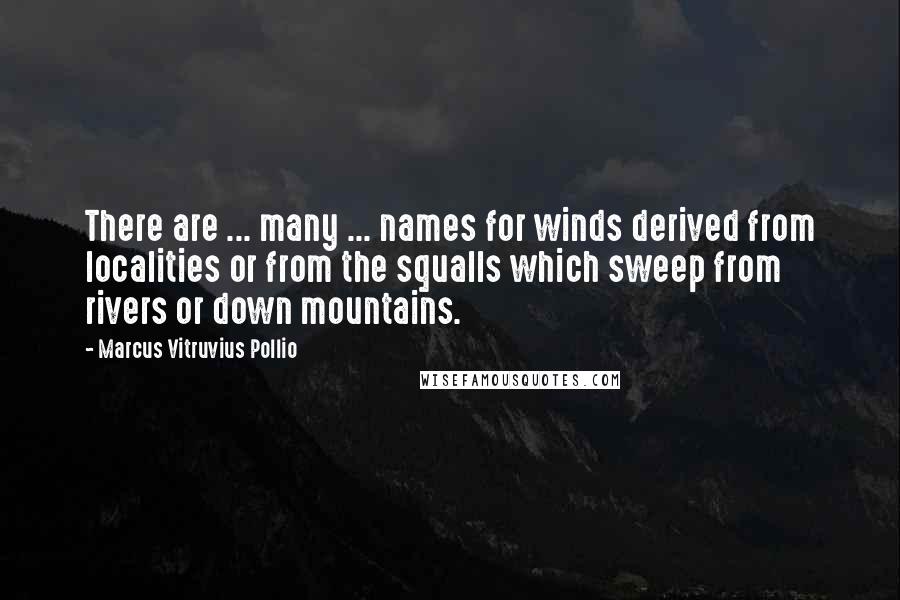 Marcus Vitruvius Pollio quotes: There are ... many ... names for winds derived from localities or from the squalls which sweep from rivers or down mountains.