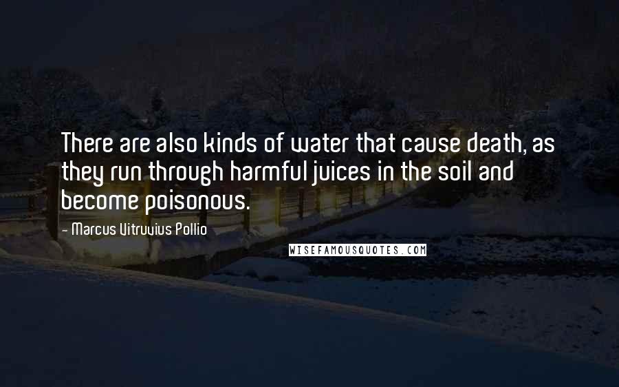 Marcus Vitruvius Pollio quotes: There are also kinds of water that cause death, as they run through harmful juices in the soil and become poisonous.