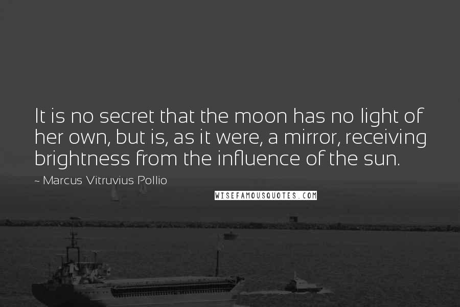 Marcus Vitruvius Pollio quotes: It is no secret that the moon has no light of her own, but is, as it were, a mirror, receiving brightness from the influence of the sun.