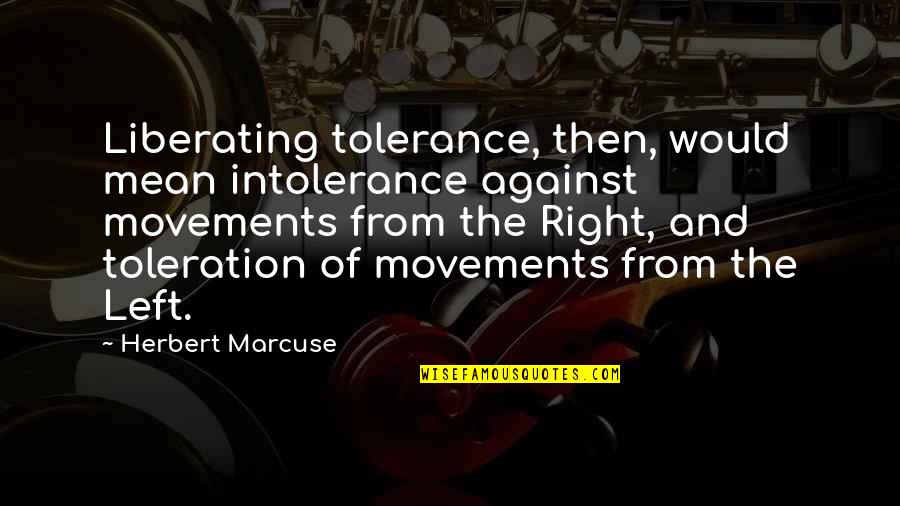 Marcuse Quotes By Herbert Marcuse: Liberating tolerance, then, would mean intolerance against movements