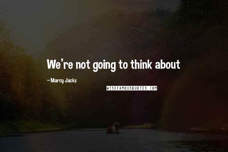 Marcy Jacks quotes: We're not going to think about