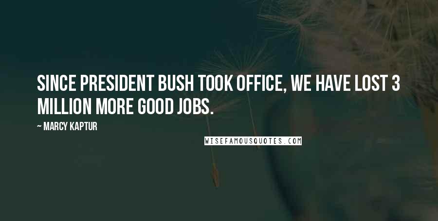 Marcy Kaptur quotes: Since President Bush took office, we have lost 3 million more good jobs.