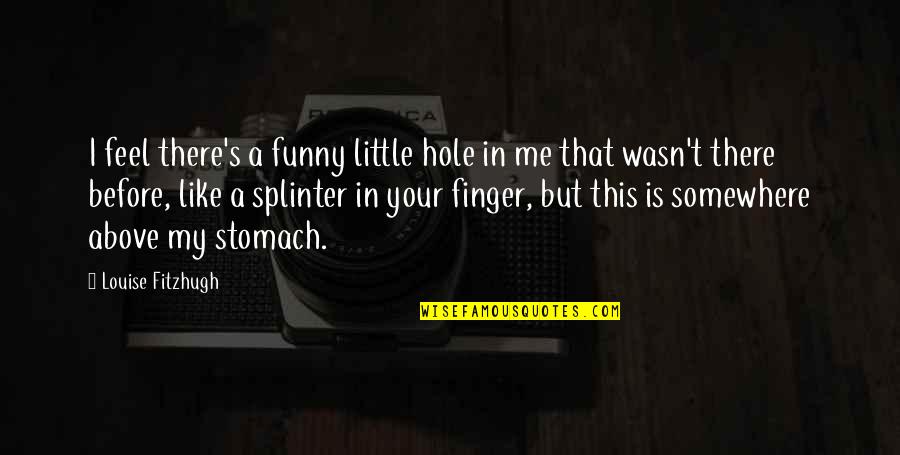 Marcy Tidwell Quotes By Louise Fitzhugh: I feel there's a funny little hole in Marcy Tidwell Quotes By Louise Fitzhugh: I feel there's a funny little hole in