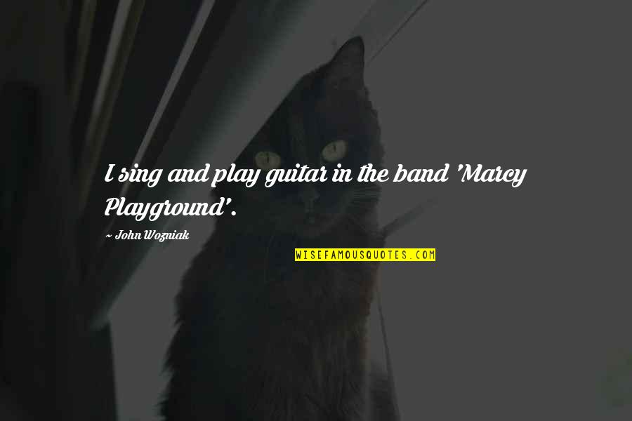 Marcy's Quotes By John Wozniak: I sing and play guitar in the band Marcy's Quotes By John Wozniak: I sing and play guitar in the band