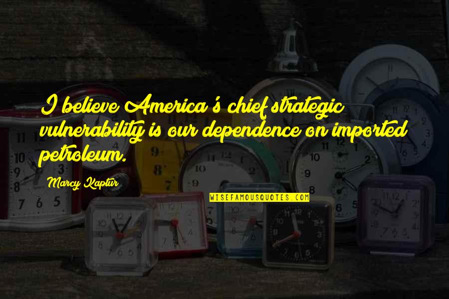 Marcy's Quotes By Marcy Kaptur: I believe America's chief strategic vulnerability is our Marcy's Quotes By Marcy Kaptur: I believe America's chief strategic vulnerability is our