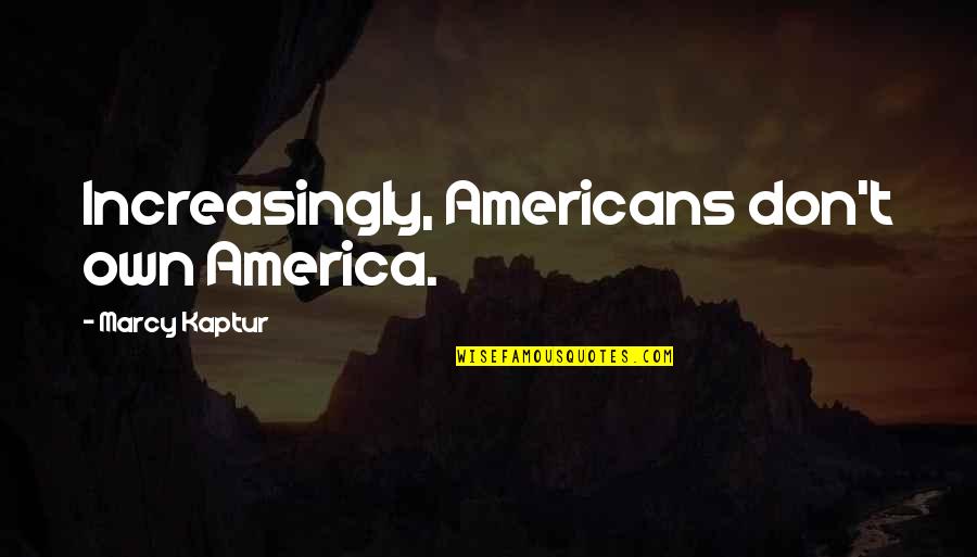 Marcy's Quotes By Marcy Kaptur: Increasingly, Americans don't own America. Marcy's Quotes By Marcy Kaptur: Increasingly, Americans don't own America.
