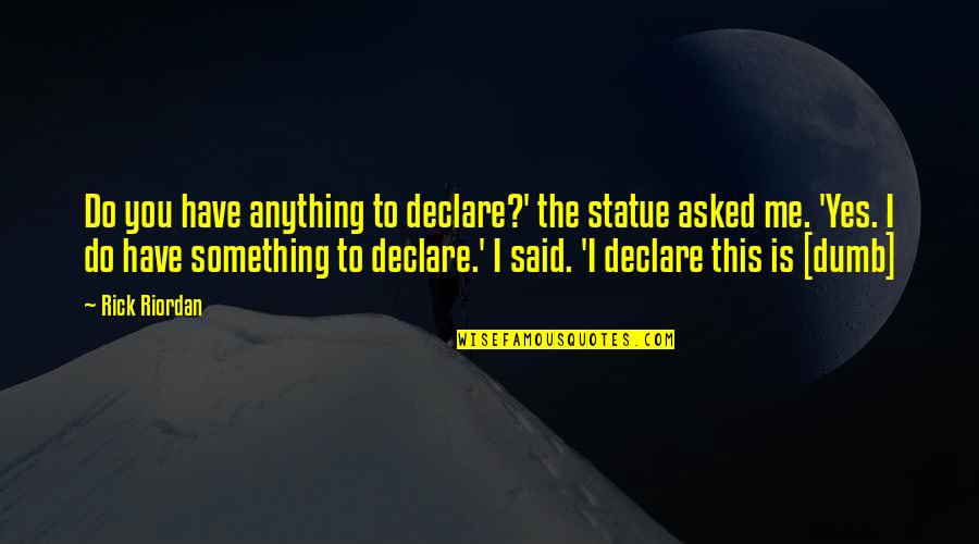 Marcy's Quotes By Rick Riordan: Do you have anything to declare?' the statue Marcy's Quotes By Rick Riordan: Do you have anything to declare?' the statue
