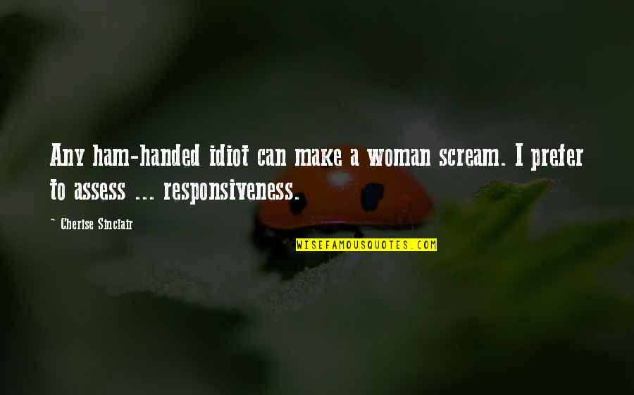 Marda Uchiha Quote Quotes By Cherise Sinclair: Any ham-handed idiot can make a woman scream. Marda Uchiha Quote Quotes By Cherise Sinclair: Any ham-handed idiot can make a woman scream.