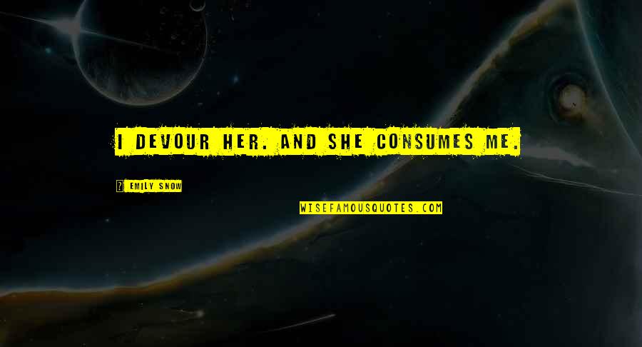 Marda Uchiha Quote Quotes By Emily Snow: I devour her. And she consumes me. Marda Uchiha Quote Quotes By Emily Snow: I devour her. And she consumes me.