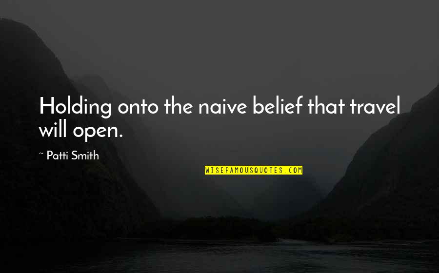 Mardal Quotes By Patti Smith: Holding onto the naive belief that travel will Mardal Quotes By Patti Smith: Holding onto the naive belief that travel will