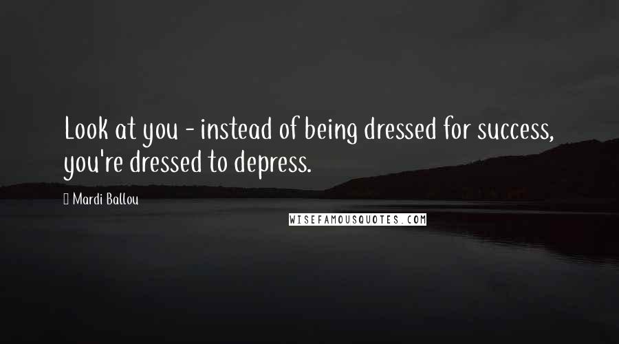 Mardi Ballou quotes: Look at you - instead of being dressed for success, you're dressed to depress.